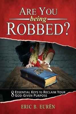 Are You Being Robbed?: 8 Essential Keys to Reclaim Your God-Given Purpose - Eric B. Eurēn