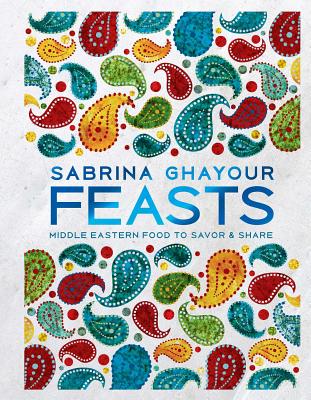 Feasts: Middle Eastern Food to Savor & Share - Sabrina Ghayour