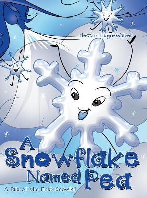 A Snowflake Named Pea: A Tale of the First Snowfall - Hector Lugo-walker