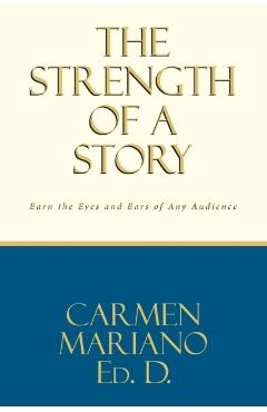 The Strength of a Story: Earn the eyes and ears of any audience - Carmen Mariano Ed D.