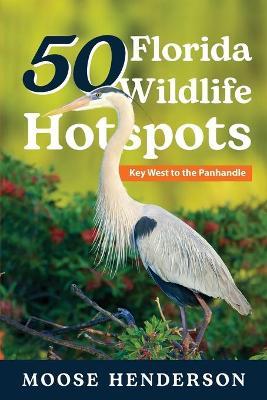 50 Florida Wildlife Hotspots: A Guide for Photographers and Wildlife Enthusiasts - Moose Henderson