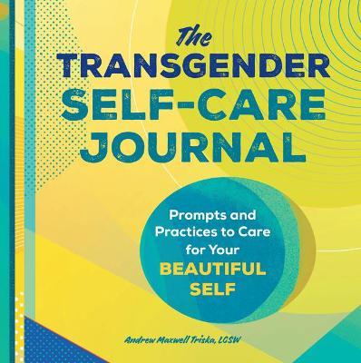 The Transgender Self-Care Journal: Prompts and Practices to Care for Your Beautiful Self - Andrew Maxwell Triska