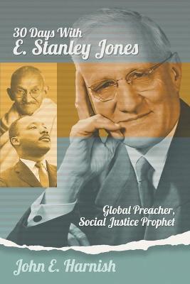 Thirty Days with E. Stanley Jones: Global Preacher, Social Justice Prophet - John E. Harnish