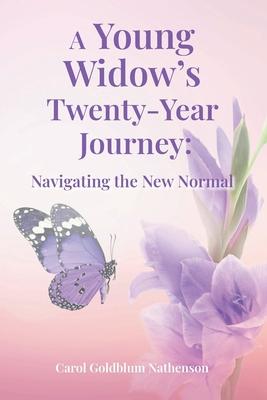 A Young Widow's Twenty-Year Journey: Navigating the New Normal - Carol Goldblum Nathenson