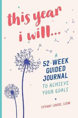 This Year I Will...: A 52-Week Guided Journal to Achieve Your Goals - Tiffany Louise