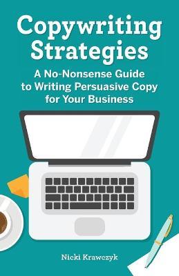 Copywriting Strategies: A No-Nonsense Guide to Writing Persuasive Copy for Your Business - Nicki Krawczyk