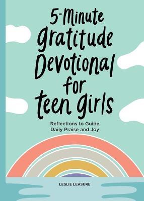 5-Minute Gratitude Devotional for Teen Girls: Reflections to Guide Daily Praise and Joy - Leslie Leasure