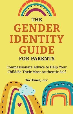 The Gender Identity Guide for Parents: Compassionate Advice to Help Your Child Be Their Most Authentic Self - Tavi Hawn