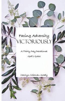 Facing Adversity Victoriously, A Thirty-Day Devotional: God's Grace - Carolyn Coleman-grady