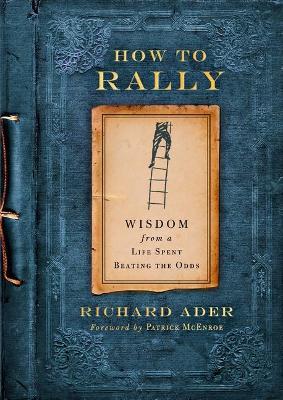 How to Rally: Wisdom from a Life Spent Beating the Odds - Richard Ader