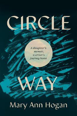 Circle Way: A Daughter's Memoir, a Writer's Journey Home - Mary Ann Hogan