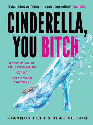 Cinderella, You Bitch: Rescue Your Relationships from the Fairy-Tale Fantasy - Shannon Heth