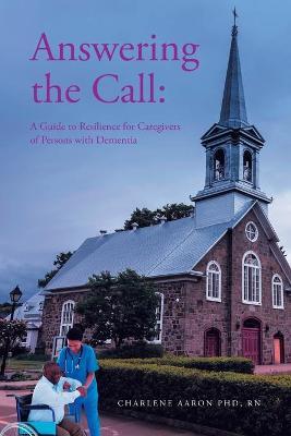 Answering the Call: A Guide to Resilience for Caregivers of Persons with Dementia - Charlene Aaron Rn