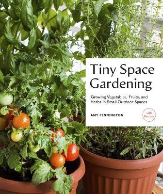 Tiny Space Gardening: Growing Vegetables, Fruits, and Herbs in Small Outdoor Spaces (with Recipes) - Amy Pennington