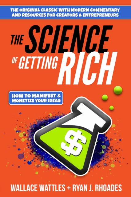 The Science of Getting Rich: How to Manifest + Monetize Your Ideas - Wallace D. Wattles