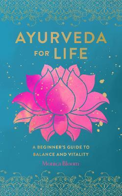 Ayurveda for Life, 18: A Beginner's Guide to Balance and Vitality - Monica Bloom