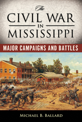 The Civil War in Mississippi: Major Campaigns and Battles - Michael B. Ballard