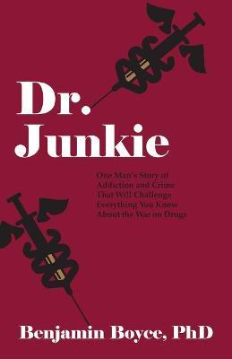 Dr. Junkie: One Man's Story of Addiction and Crime That Will Challenge Everything You Know About the War on Drugs - Benjamin Boyce