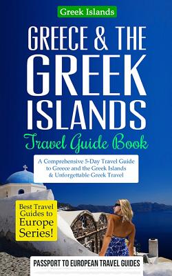 Greece & the Greek Islands Travel Guide Book: A Comprehensive 5-Day Travel Guide to Greece and the Greek Islands & Unforgettable Greek Travel - Passport To European Travel Guides