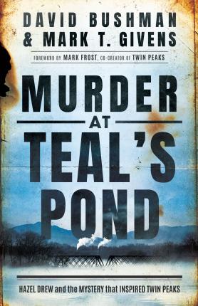 Murder at Teal's Pond: Hazel Drew and the Mystery That Inspired Twin Peaks - Mark T. Givens