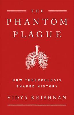 Phantom Plague: How Tuberculosis Shaped History - Vidya Krishnan