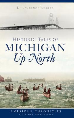 Historic Tales of Michigan Up North - D. Laurence Rogers