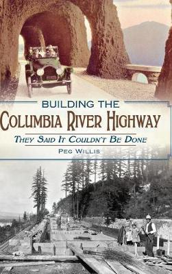 Building the Columbia River Highway: They Said It Couldn't Be Done - Peg Willis
