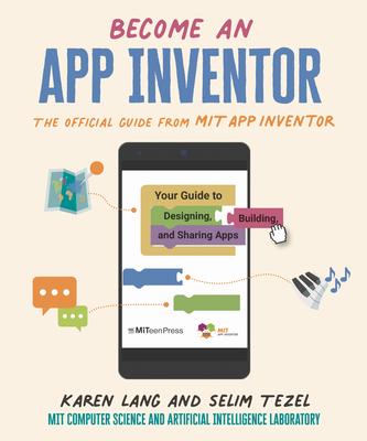 Become an App Inventor: The Official Guide from Mit App Inventor: Your Guide to Designing, Building, and Sharing Apps - Karen Lang