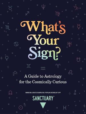 What's Your Sign?: A Guide to Astrology for the Cosmically Curious - Sanctuary Astrology