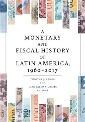A Monetary and Fiscal History of Latin America, 1960-2017 - Timothy J. Kehoe