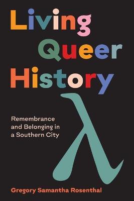 Living Queer History: Remembrance and Belonging in a Southern City - Gregory Samantha Rosenthal