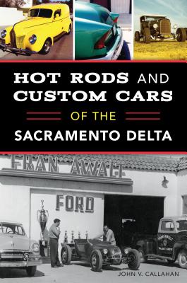 Hot Rods and Custom Cars of the Sacramento Delta - John V. Callahan