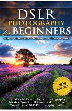 DSLR Photography for Beginners: Take 10 Times Better Pictures in 48 Hours or Less! Best Way to Learn Digital Photography, Master Your DSLR Camera & Im - Brian Black