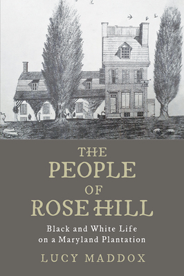 The People of Rose Hill: Black and White Life on a Maryland Plantation - Lucy Maddox