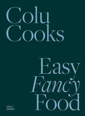 Colu Cooks: Easy Fancy Food - Colu Henry