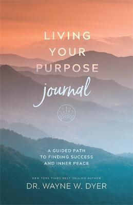 Living Your Purpose Journal: A Guided Path to Finding Success and Inner Peace - Wayne W. Dyer