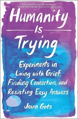 Humanity Is Trying: Experiments in Living with Grief, Finding Connection, and Resisting Easy Answers - Jason Gots