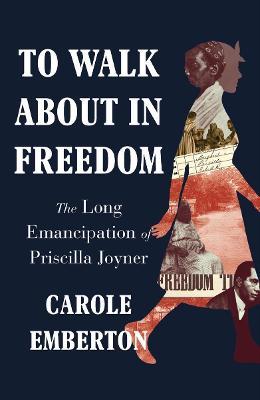 To Walk about in Freedom: The Long Emancipation of Priscilla Joyner - Carole Emberton