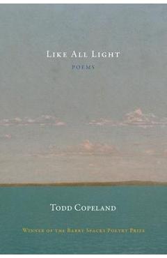 Coperta cărții 'Like All Light - Todd Copeland'