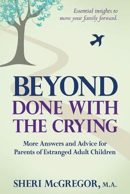 Beyond Done With The Crying: More Answers and Advice for Parents of Estranged Adult Children - Sheri Mcgregor