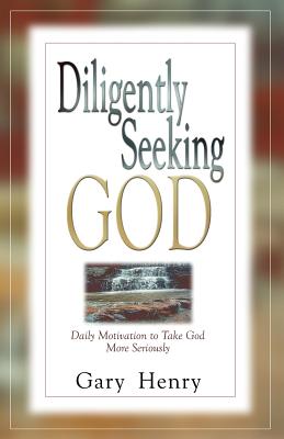 Diligently Seeking God: Daily Motivation to Take God More Seriously - Gary Henry