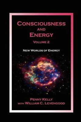 Consciousness and Energy, Vol. 2: New Worlds of Energy - Penny Kelly
