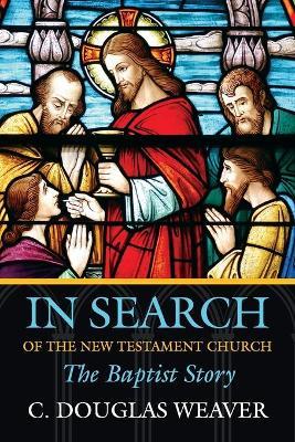 In Search of the New Testament Church: The Baptist Story - C. Douglas Weaver