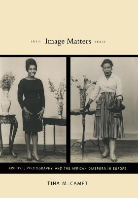 Image Matters: Archive, Photography, and the African Diaspora in Europe - Tina M. Campt