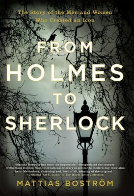 Coperta cărții 'From Holmes to Sherlock: The Story of the Men and Women Who Created an Icon - Mattias Bostrom'