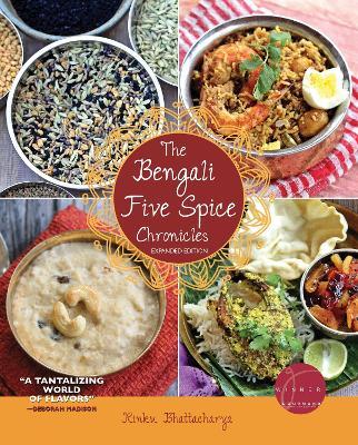 The Bengali Five Spice Chronicles, Expanded Edition: Exploring the Cuisine of Eastern India - Rinku Bhattacharya
