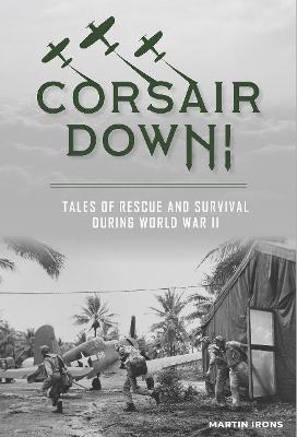 Corsair Down!: Tales of Rescue and Survival During World War II - Martin Irons