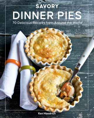 Savory Dinner Pies: More Than 80 Delicious Recipes from Around the World - Ken Haedrich