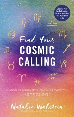 Find Your Cosmic Calling: A Guide to Discovering Your Life's Work with Astrology - Natalie Walstein