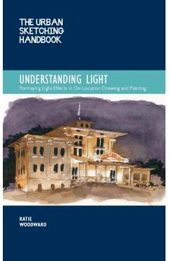 The Urban Sketching Handbook Understanding Light, 14: Portraying Light Effects in On-Location Drawing and Painting - Katie Woodward